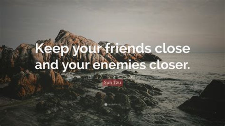 What is the saying about keeping your enemies close?